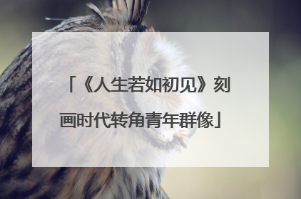 《人生若如初见》刻画时代转角青年群像