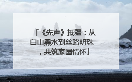 《先声》抵疆：从白山黑水到丝路明珠，共筑家国情怀