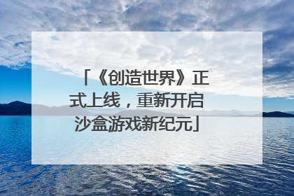 《创造世界》正式上线，重新开启沙盒游戏新纪元