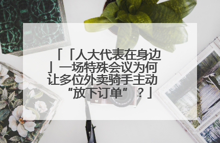 「人大代表在身边」一场特殊会议为何让多位外卖骑手主动“放下订单”？