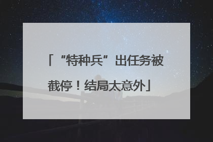 “特种兵”出任务被截停！结局太意外