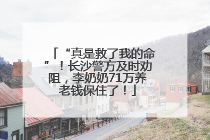 “真是救了我的命”！长沙警方及时劝阻，李奶奶71万养老钱保住了！
