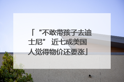 “不敢带孩子去迪士尼” 近七成美国人觉得物价还要涨