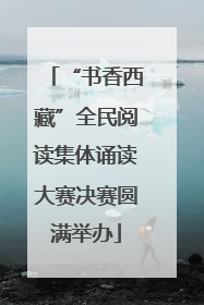 “书香西藏”全民阅读集体诵读大赛决赛圆满举办
