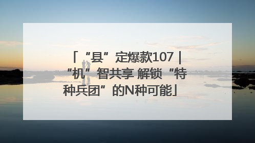 “县”定爆款107｜“机”智共享 解锁“特种兵团”的N种可能