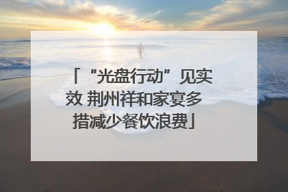 “光盘行动”见实效 荆州祥和家宴多措减少餐饮浪费