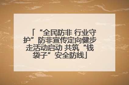 “全民防非 行业守护”防非宣传定向健步走活动启动 共筑“钱袋子”安全防线