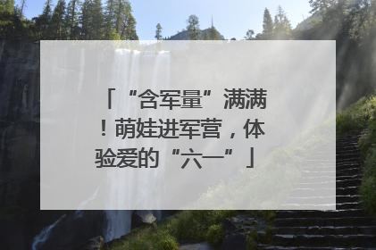 “含军量”满满！萌娃进军营，体验爱的“六一”