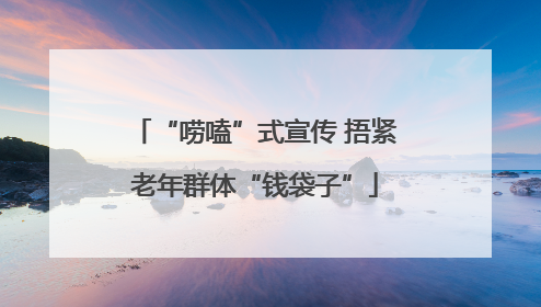 “唠嗑”式宣传 捂紧老年群体“钱袋子”