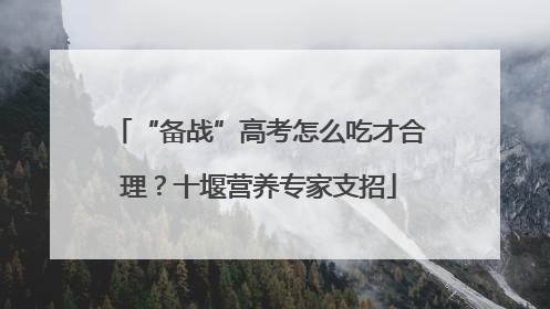 “备战”高考怎么吃才合理？十堰营养专家支招