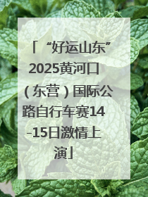 “好运山东”2025黄河口（东营）国际公路自行车赛14-15日激情上演