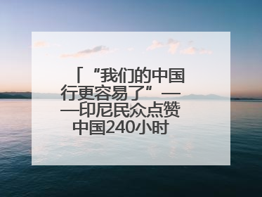 “我们的中国行更容易了”——印尼民众点赞中国240小时过境免签政策