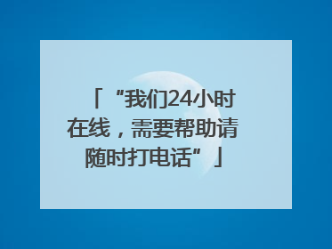 “我们24小时在线，需要帮助请随时打电话”