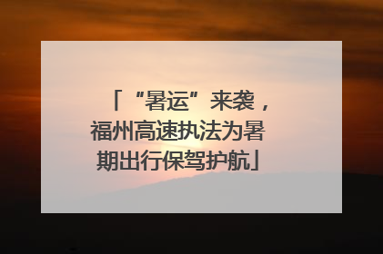 “暑运”来袭，福州高速执法为暑期出行保驾护航