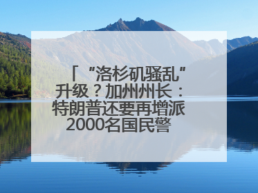 “洛杉矶骚乱”升级？加州州长：特朗普还要再增派2000名国民警卫队！