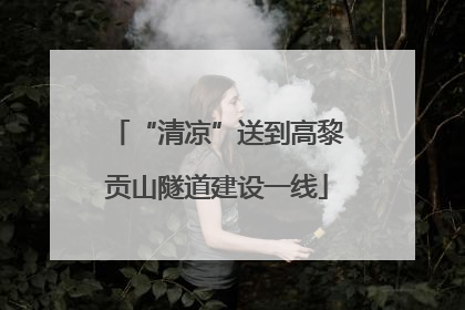 “清凉”送到高黎贡山隧道建设一线