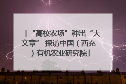 “高校农场”种出“大文章” 探访中国（西充）有机农业研究院