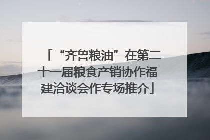 “齐鲁粮油”在第二十一届粮食产销协作福建洽谈会作专场推介