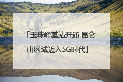 玉珠峰基站开通 昆仑山区域迈入5G时代