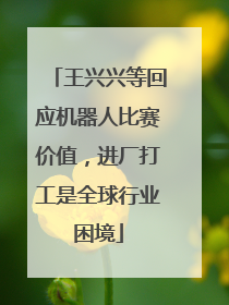 王兴兴等回应机器人比赛价值，进厂打工是全球行业困境