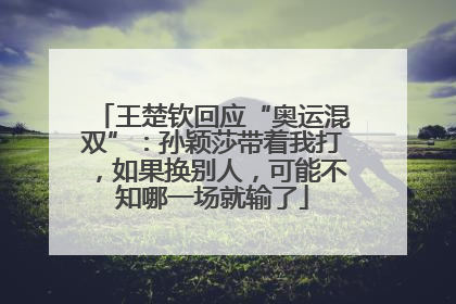 王楚钦回应“奥运混双”：孙颖莎带着我打，如果换别人，可能不知哪一场就输了