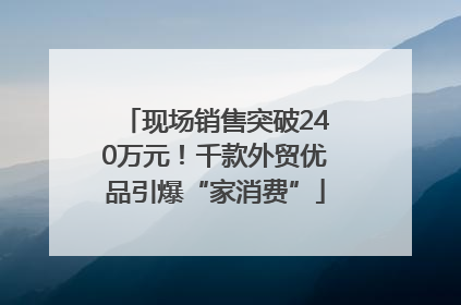 现场销售突破240万元！千款外贸优品引爆“家消费”