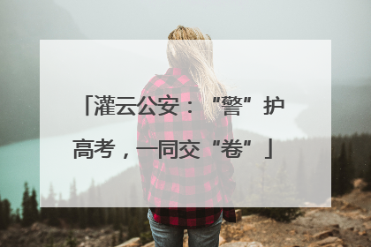 灌云公安：“警”护高考，一同交“卷”