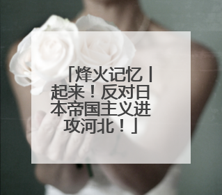 烽火记忆丨起来！反对日本帝国主义进攻河北！