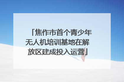 焦作市首个青少年无人机培训基地在解放区建成投入运营