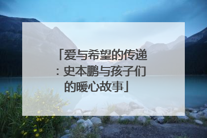 爱与希望的传递：史本鹏与孩子们的暖心故事