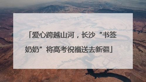 爱心跨越山河，长沙“书签奶奶”将高考祝福送去新疆