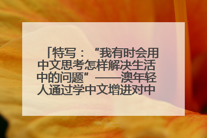 特写：“我有时会用中文思考怎样解决生活中的问题”——澳年轻人通过学中文增进对中华文化的理解