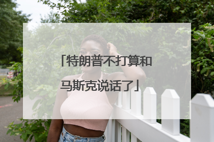 特朗普不打算和马斯克说话了
