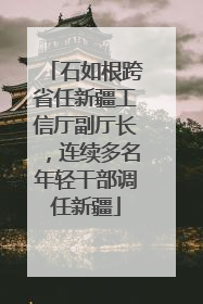 石如根跨省任新疆工信厅副厅长，连续多名年轻干部调任新疆