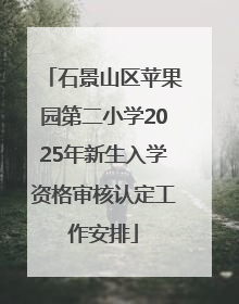 石景山区苹果园第二小学2025年新生入学资格审核认定工作安排