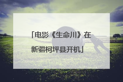 电影《生命川》在新疆柯坪县开机