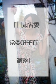 甘肃省委常委班子有调整