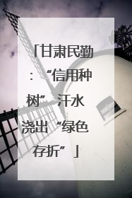 甘肃民勤：“信用种树” 汗水浇出“绿色存折”
