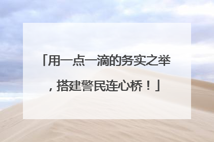 用一点一滴的务实之举，搭建警民连心桥！