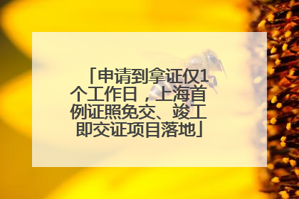 申请到拿证仅1个工作日，上海首例证照免交、竣工即交证项目落地