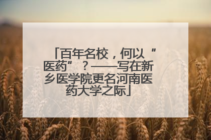 百年名校，何以“医药”？——写在新乡医学院更名河南医药大学之际
