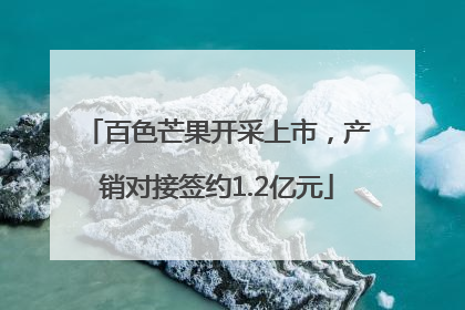 百色芒果开采上市，产销对接签约1.2亿元