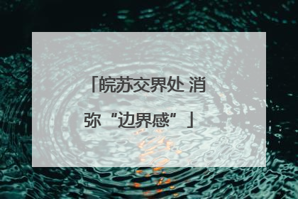 皖苏交界处 消弥“边界感”