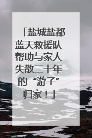 盐城盐都蓝天救援队帮助与家人失散二十年的“游子”归家！