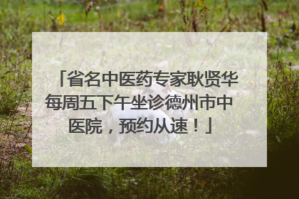 省名中医药专家耿贤华每周五下午坐诊德州市中医院，预约从速！