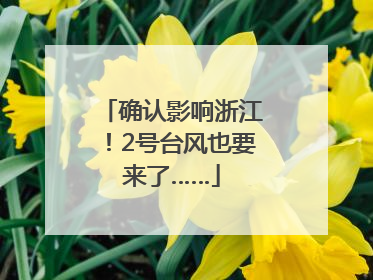确认影响浙江！2号台风也要来了……