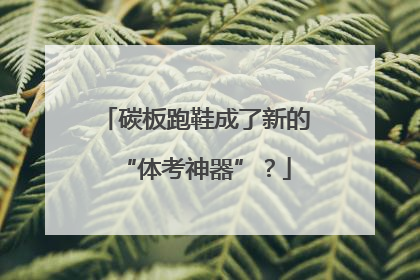 碳板跑鞋成了新的“体考神器”？