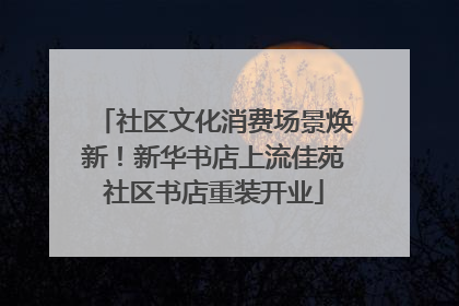 社区文化消费场景焕新！新华书店上流佳苑社区书店重装开业