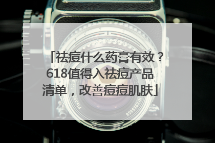祛痘什么药膏有效？618值得入祛痘产品清单，改善痘痘肌肤
