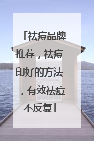 祛痘品牌推荐，祛痘印好的方法，有效祛痘不反复
